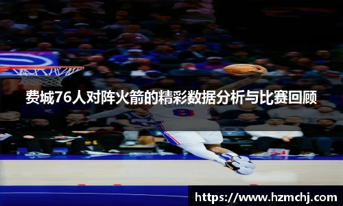 费城76人对阵火箭的精彩数据分析与比赛回顾