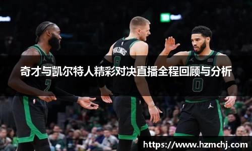 奇才与凯尔特人精彩对决直播全程回顾与分析