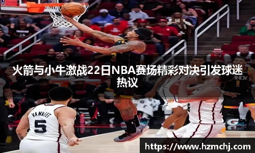 火箭与小牛激战22日NBA赛场精彩对决引发球迷热议