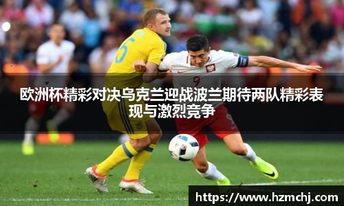 欧洲杯精彩对决乌克兰迎战波兰期待两队精彩表现与激烈竞争